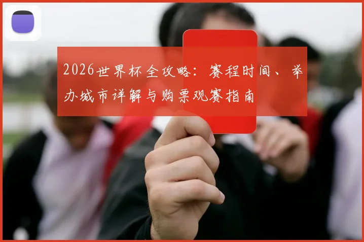 2026世界杯全攻略:赛程时间、举办城市详解与购票观赛指南