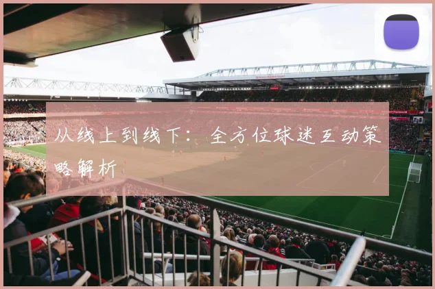 从线上到线下:全方位球迷互动策略解析