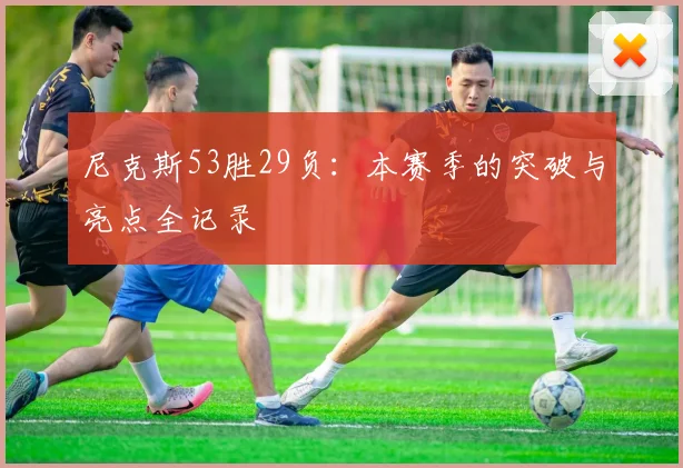 尼克斯53胜29负：本赛季的突破与亮点全记录