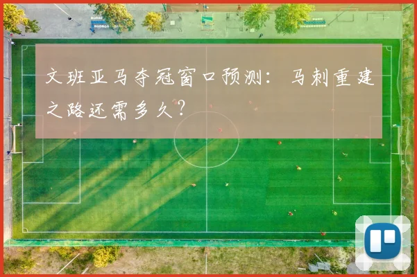 文班亚马夺冠窗口预测:马刺重建之路还需多久?