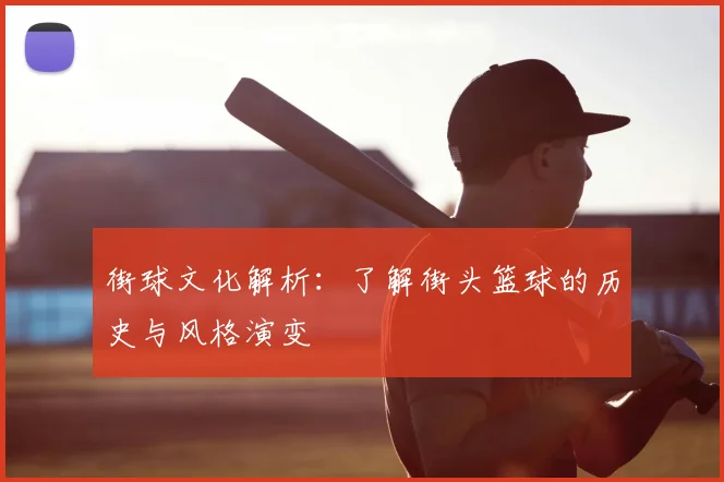 街球文化解析:了解街头篮球的历史与风格演变