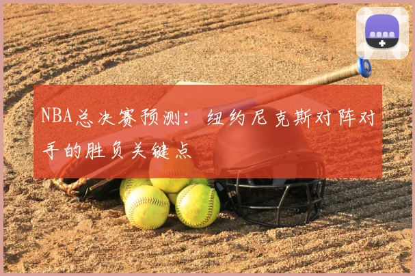 NBA总决赛预测：纽约尼克斯对阵对手的胜负关键点