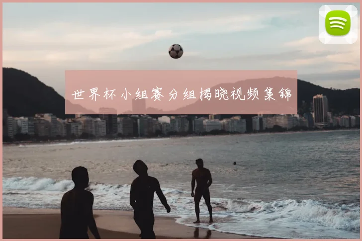 世界杯小组赛分组揭晓视频集锦