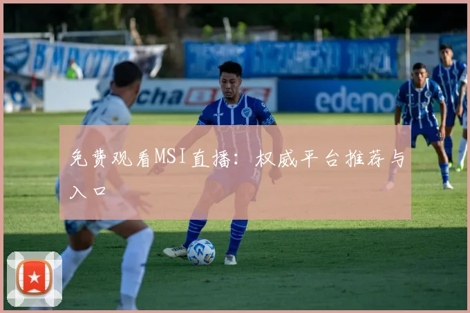 免费观看MSI直播:权威平台推荐与入口