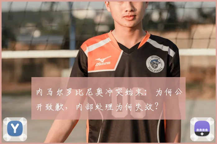 内马尔罗比尼奥冲突始末：为何公开致歉，内部处理为何失效？