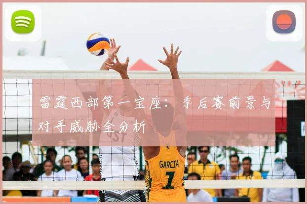 雷霆西部第一宝座：季后赛前景与对手威胁全分析