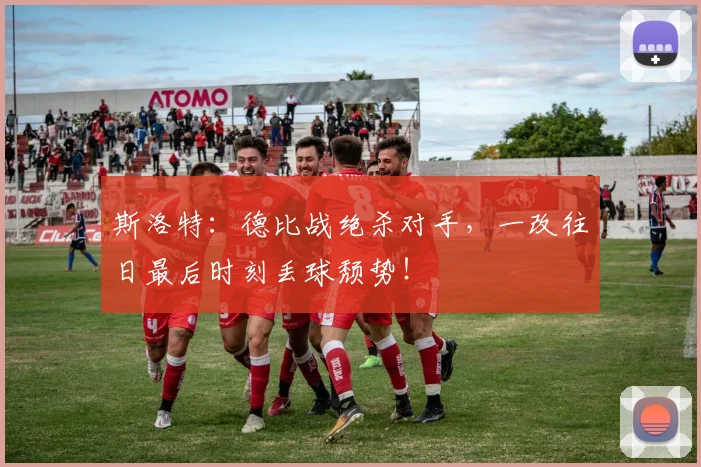 斯洛特:德比战绝杀对手,一改往日最后时刻丢球颓势!