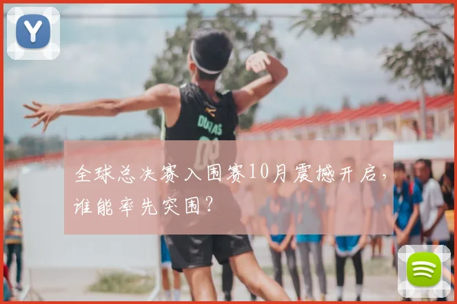 全球总决赛入围赛10月震撼开启，谁能率先突围？