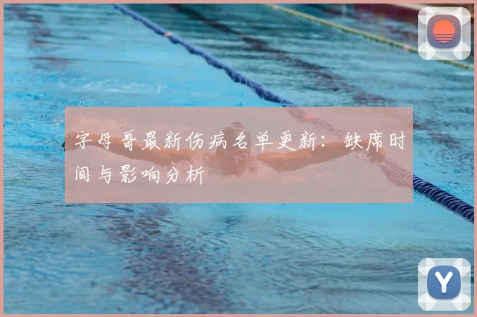 字母哥最新伤病名单更新:缺席时间与影响分析